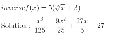 The inverse of f(x)=5(\sqrt[3]{x}+3) is (x^3}{125}-(9x^2)/(25)+\frac{27x)/5-27